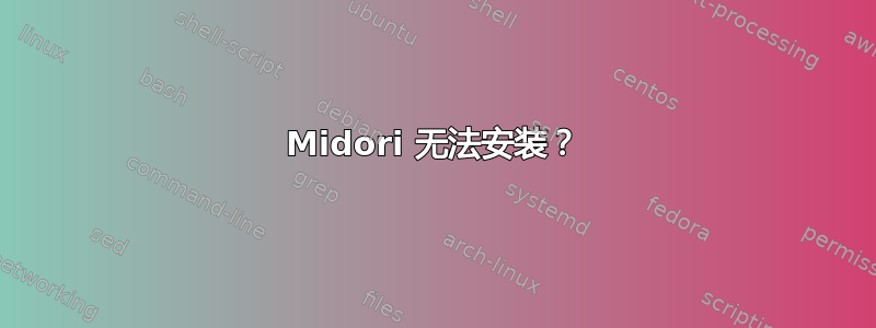 Midori 无法安装？