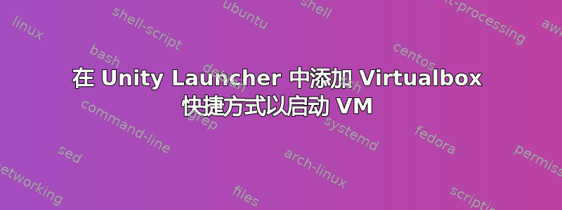 在 Unity Launcher 中添加 Virtualbox 快捷方式以启动 VM