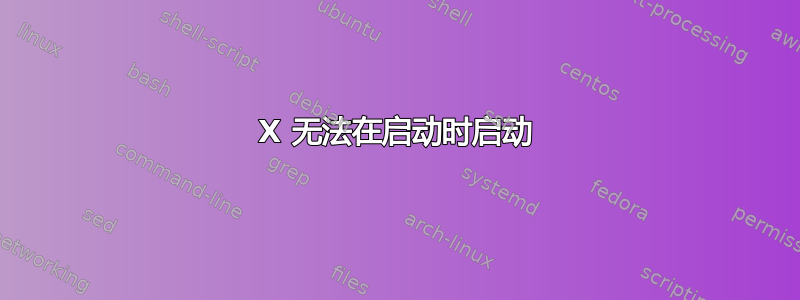 X 无法在启动时启动