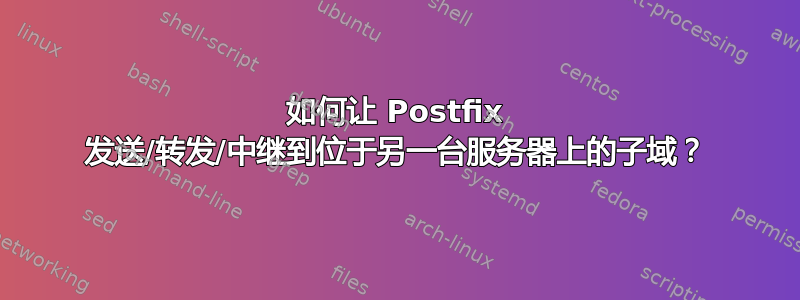 如何让 Postfix 发送/转发/中继到位于另一台服务器上的子域？