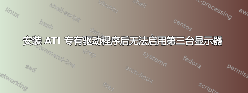 安装 ATI 专有驱动程序后无法启用第三台显示器