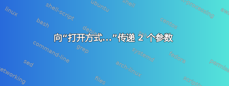 向“打开方式...”传递 2 个参数