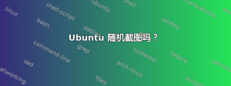 Ubuntu 随机截图吗？