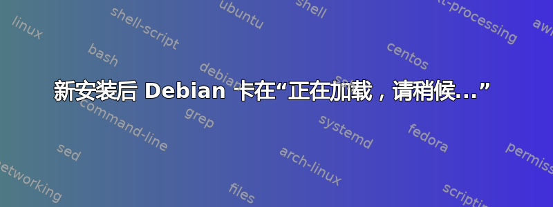 新安装后 Debian 卡在“正在加载，请稍候...”