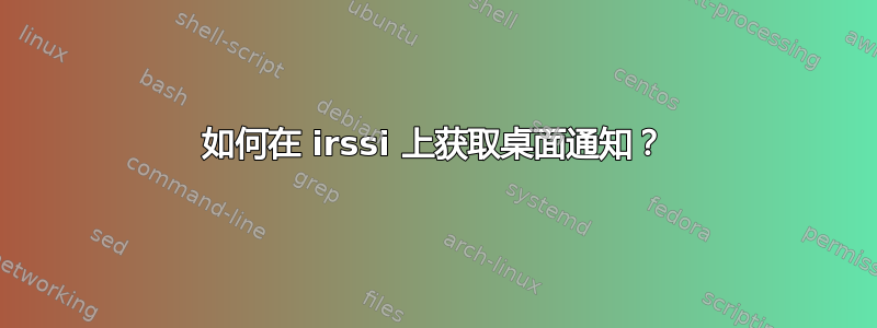 如何在 irssi 上获取桌面通知？