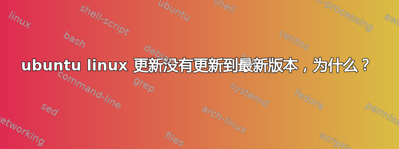 ubuntu linux 更新没有更新到最新版本，为什么？