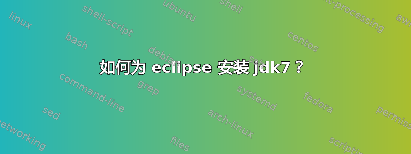 如何为 eclipse 安装 jdk7？