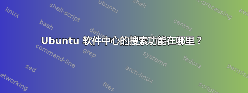 Ubuntu 软件中心的搜索功能在哪里？