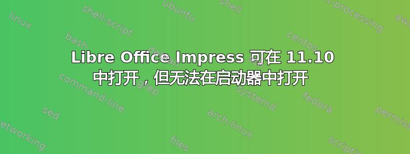 Libre Office Impress 可在 11.10 中打开，但无法在启动器中打开 