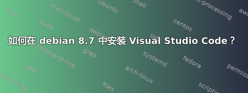 如何在 debian 8.7 中安装 Visual Studio Code？