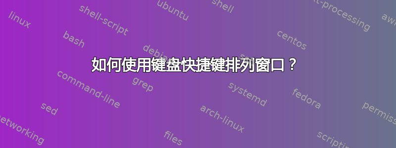 如何使用键盘快捷键排列窗口？