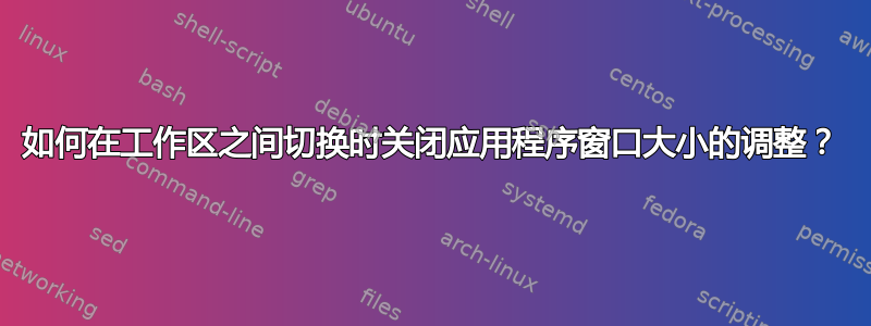 如何在工作区之间切换时关闭应用程序窗口大小的调整？