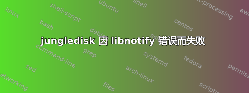 jungledisk 因 libnotify 错误而失败