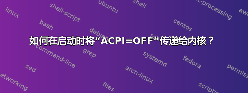 如何在启动时将“ACPI=OFF”传递给内核？