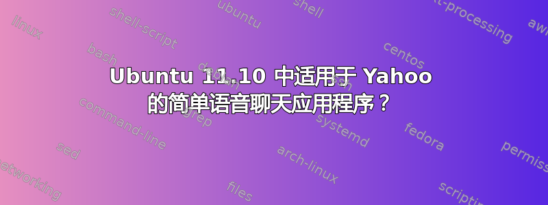 Ubuntu 11.10 中适用于 Yahoo 的简单语音聊天应用程序？