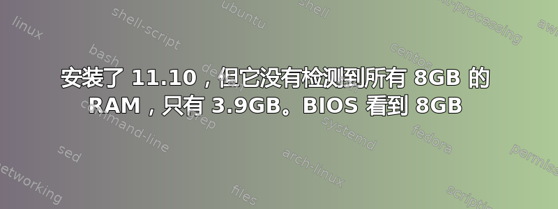 安装了 11.10，但它没有检测到所有 8GB 的​​ RAM，只有 3.9GB。BIOS 看到 8GB