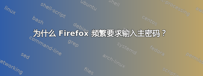 为什么 Firefox 频繁要求输入主密码？