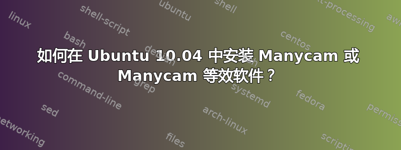 如何在 Ubuntu 10.04 中安装 Manycam 或 Manycam 等效软件？