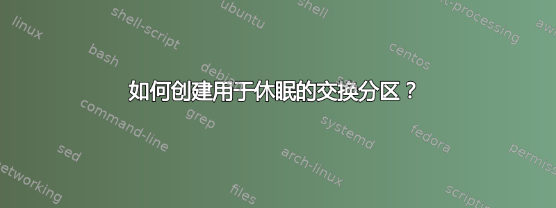 如何创建用于休眠的交换分区？