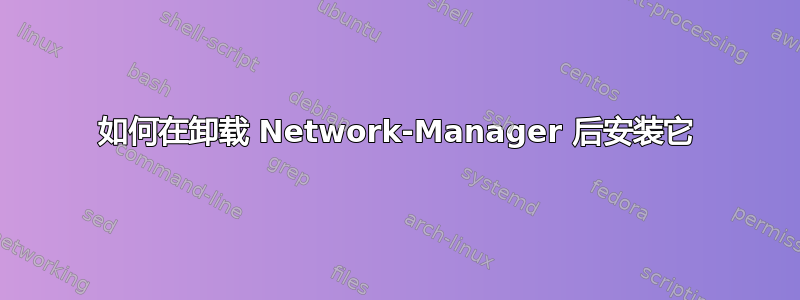 如何在卸载 Network-Manager 后安装它