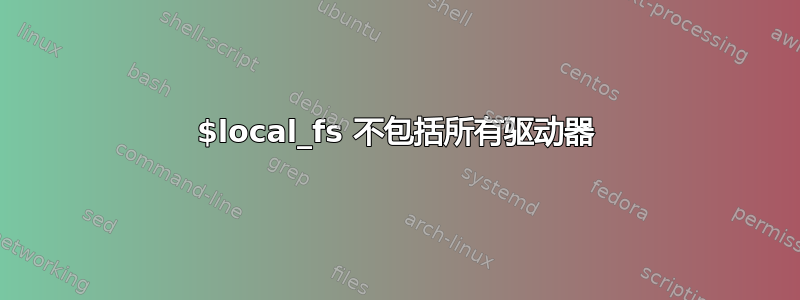 $local_fs 不包括所有驱动器