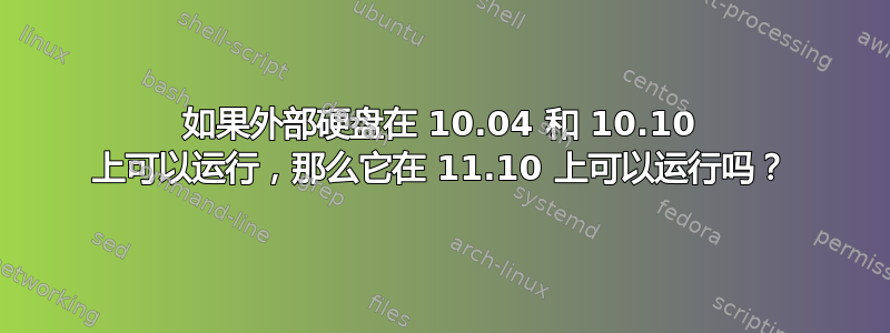 如果外部硬盘在 10.04 和 10.10 上可以运行，那么它在 11.10 上可以运行吗？