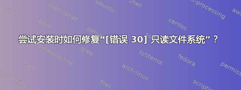 尝试安装时如何修复“[错误 30] 只读文件系统”？