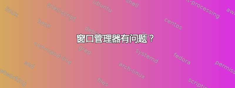 窗口管理器有问题？