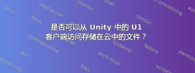 是否可以从 Unity 中的 U1 客户端访问存储在云中的文件？