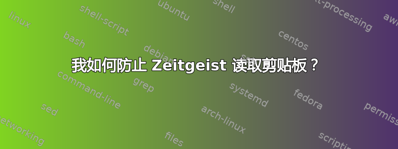 我如何防止 Zeitgeist 读取剪贴板？