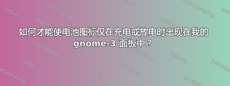 如何才能使电池图标仅在充电或放电时出现在我的 gnome-3 面板中？