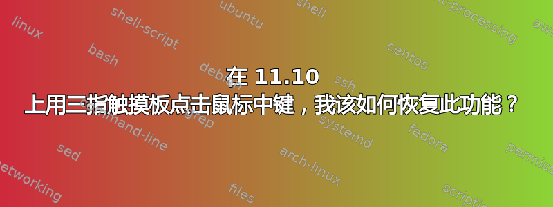 在 11.10 上用三指触摸板点击鼠标中键，我该如何恢复此功能？