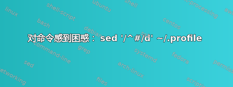 对命令感到困惑： sed '/^#/d' ~/.profile