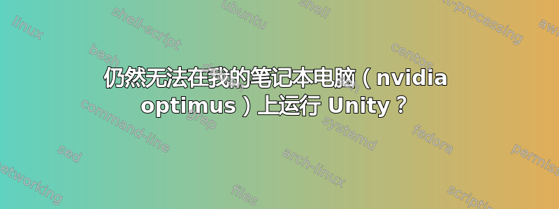 仍然无法在我的笔记本电脑（nvidia optimus）上运行 Unity？