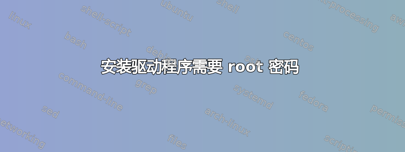 安装驱动程序需要 root 密码