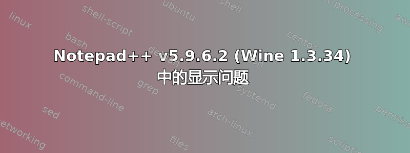 Notepad++ v5.9.6.2 (Wine 1.3.34) 中的显示问题