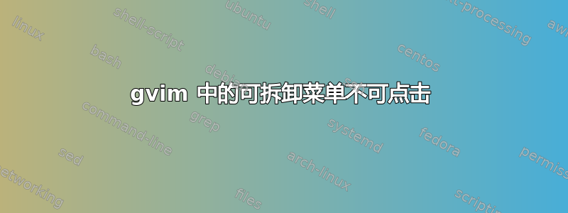 gvim 中的可拆卸菜单不可点击