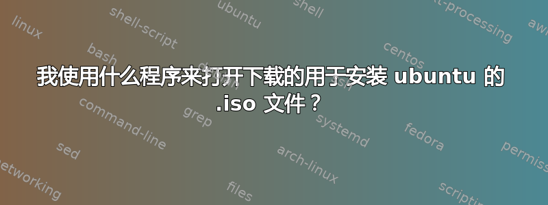 我使用什么程序来打开下载的用于安装 ubuntu 的 .iso 文件？