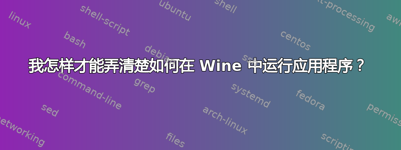 我怎样才能弄清楚如何在 Wine 中运行应用程序？