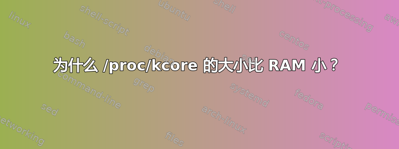 为什么 /proc/kcore 的大小比 RAM 小？