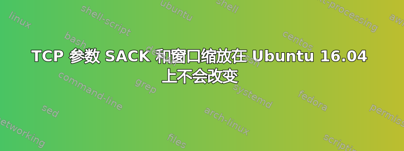 TCP 参数 SACK 和窗口缩放在 Ubuntu 16.04 上不会改变