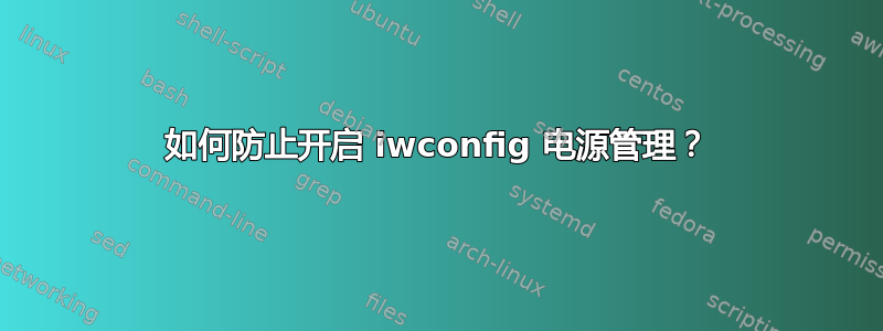 如何防止开启 iwconfig 电源管理？