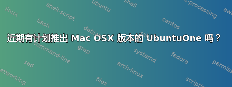 近期有计划推出 Mac OSX 版本的 UbuntuOne 吗？