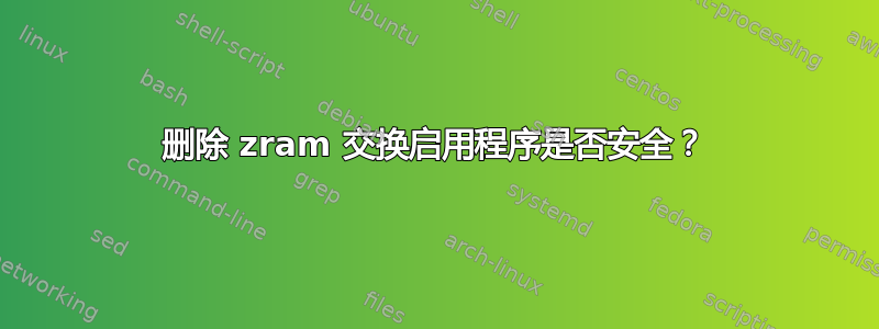 删除 zram 交换启用程序是否安全？