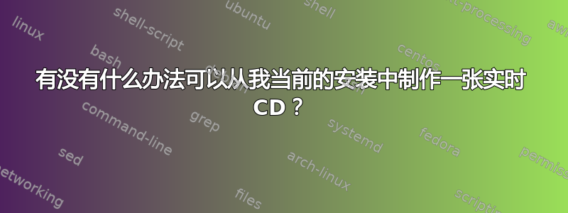 有没有什么办法可以从我当前的安装中制作一张实时 CD？