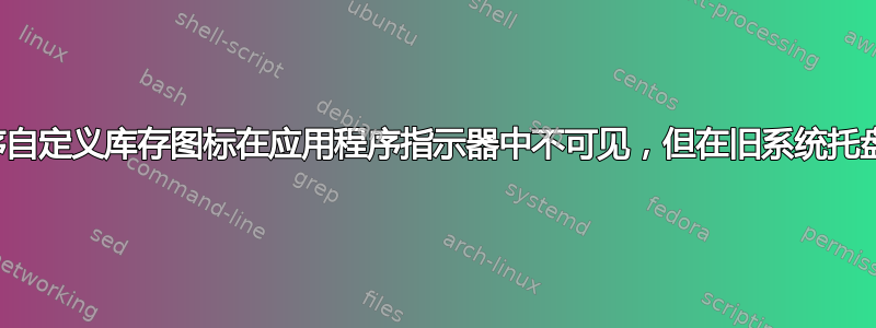 应用程序自定义库存图标在应用程序指示器中不可见，但在旧系统托盘中可见