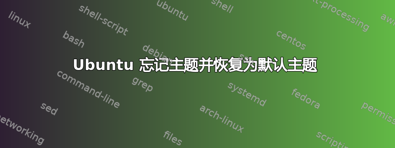 Ubuntu 忘记主题并恢复为默认主题