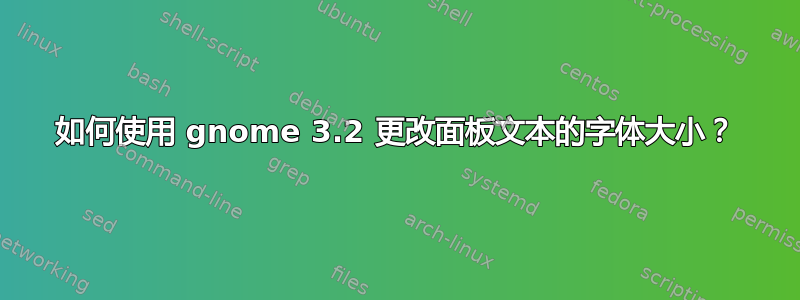 如何使用 gnome 3.2 更改面板文本的字体大小？