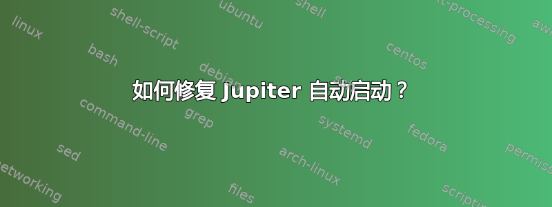 如何修复 Jupiter 自动启动？