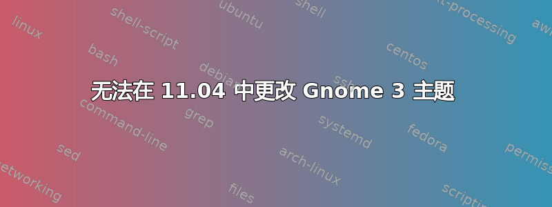 无法在 11.04 中更改 Gnome 3 主题